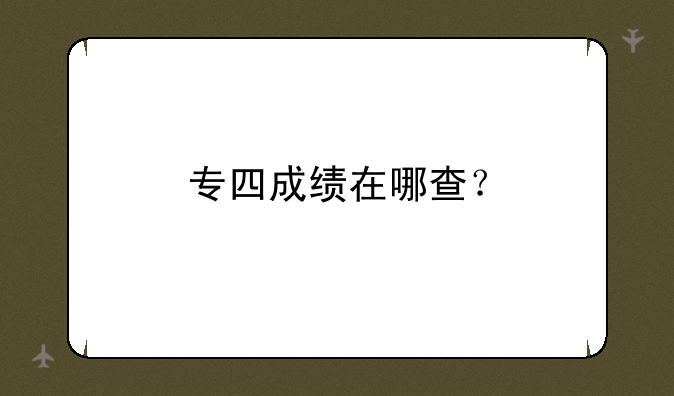 专四成绩在哪查？