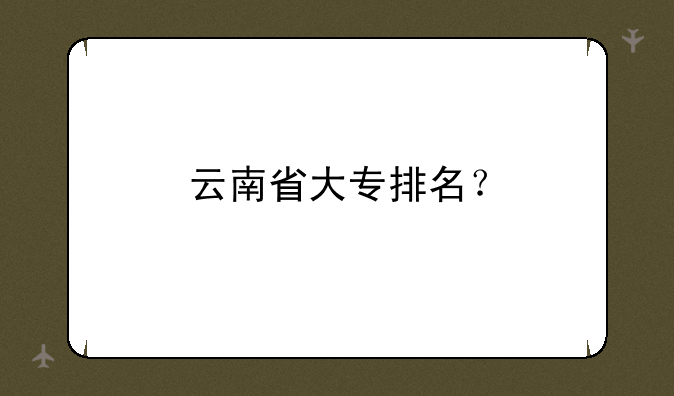 云南省大专排名？