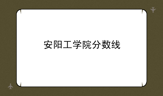 安阳工学院分数线