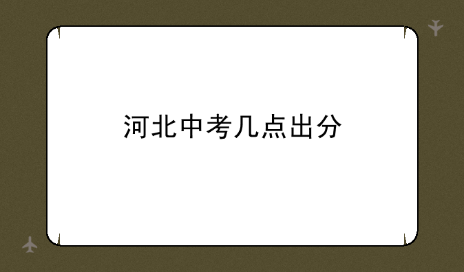 河北中考几点出分