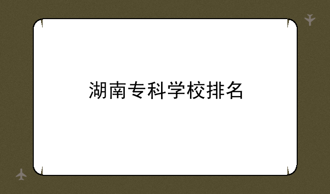 湖南专科学校排名