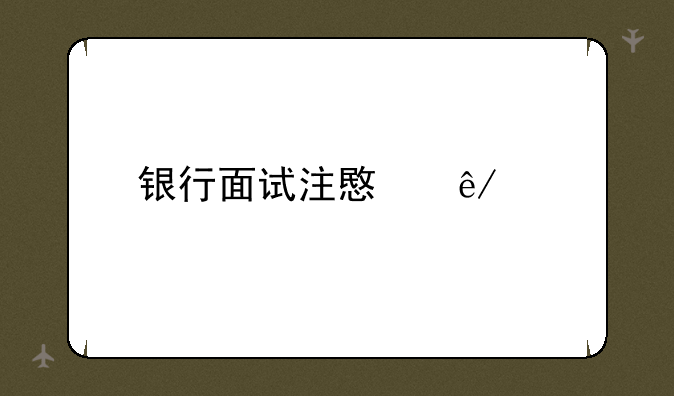 银行面试注意事项