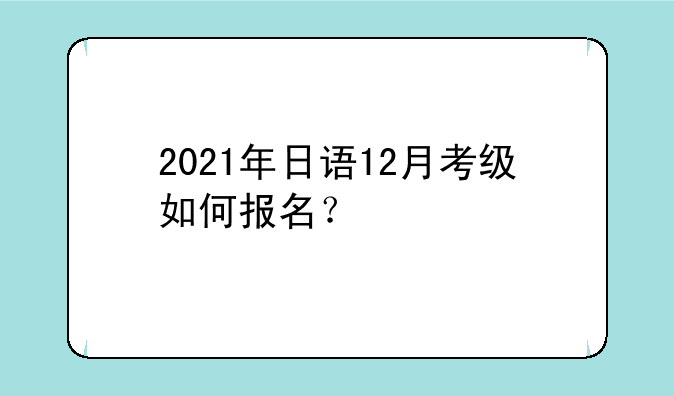 2021年日语12月考级如何报名？