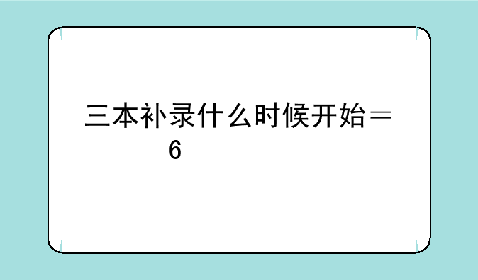 三本补录什么时候开始？河南