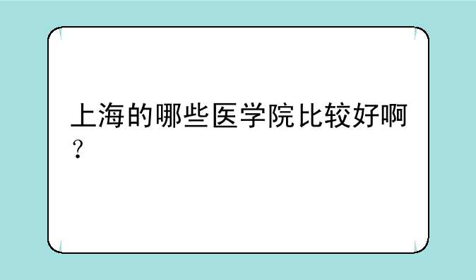 上海的哪些医学院比较好啊？