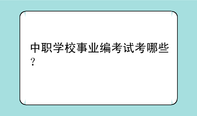 中职学校事业编考试考哪些？