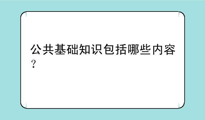 公共基础知识包括哪些内容？