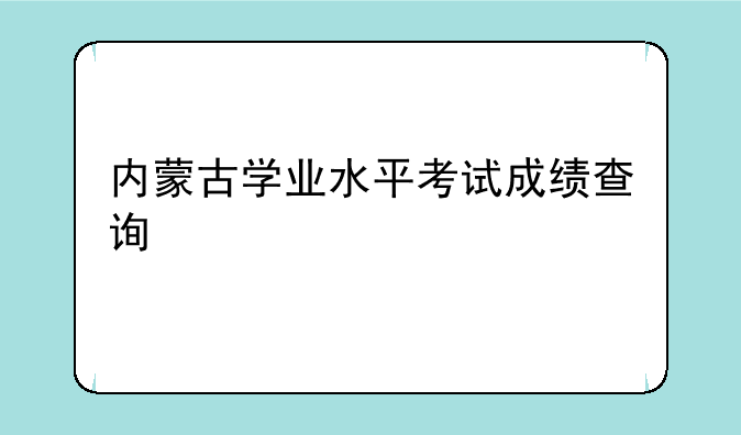 内蒙古学业水平考试成绩查询