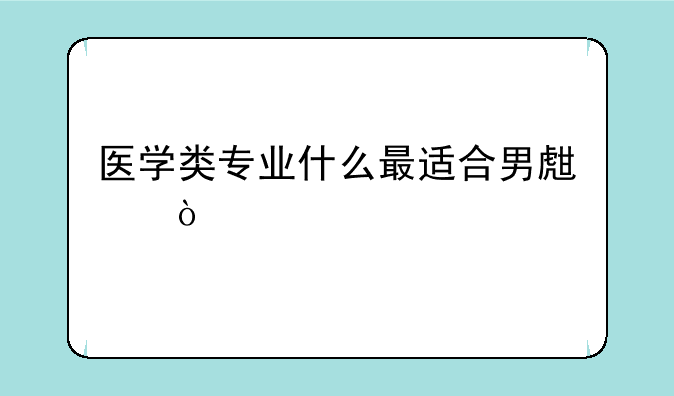 医学类专业什么最适合男生？