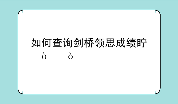 如何查询剑桥领思成绩真伪？