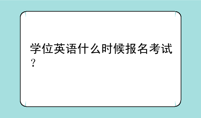 学位英语什么时候报名考试？