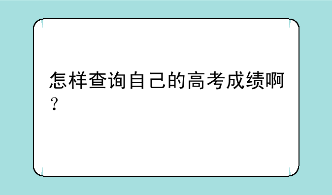 怎样查询自己的高考成绩啊？