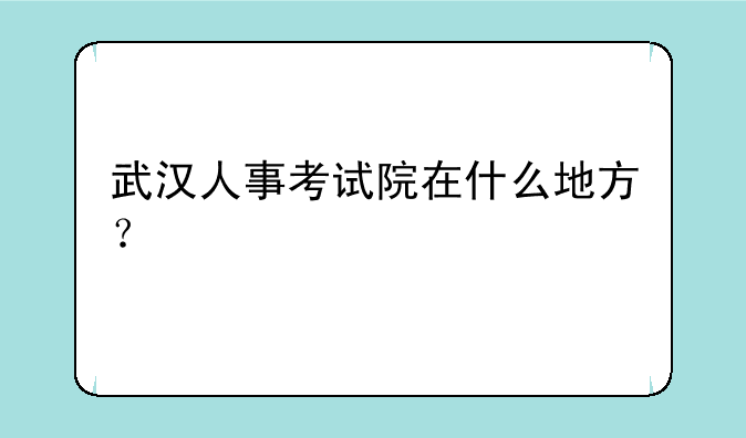 武汉人事考试院在什么地方？