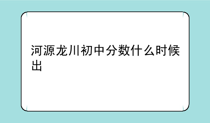 河源龙川初中分数什么时候出