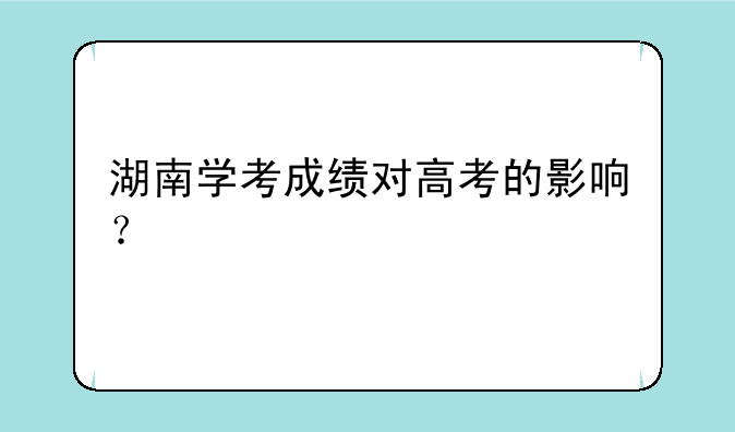 湖南学考成绩对高考的影响？