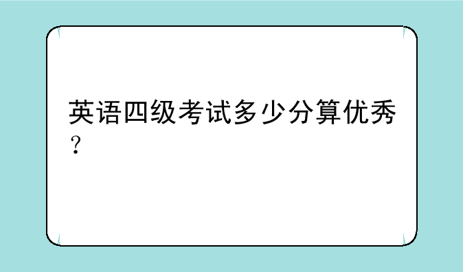 英语四级考试多少分算优秀？