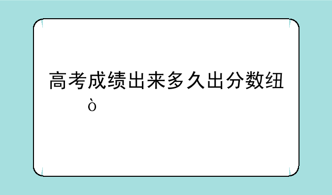 高考成绩出来多久出分数线？