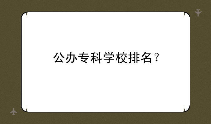 公办专科学校排名？