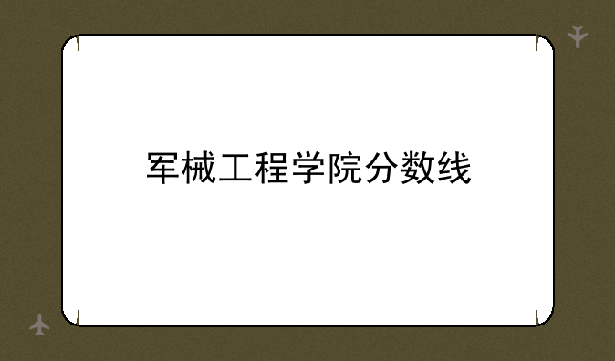 军械工程学院分数线