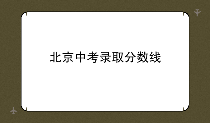 北京中考录取分数线