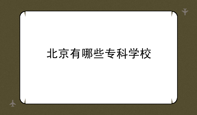 北京有哪些专科学校