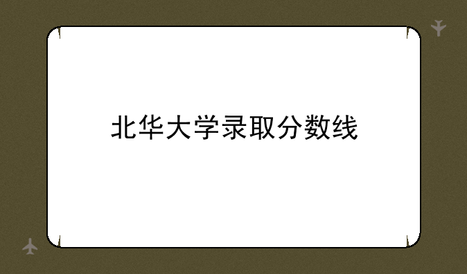 北华大学录取分数线