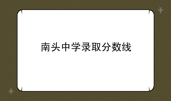 南头中学录取分数线