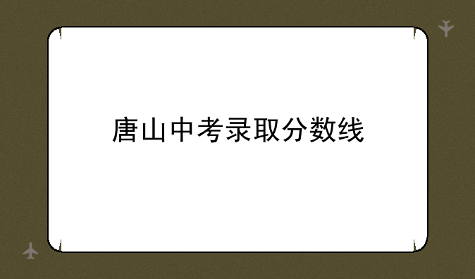 唐山中考录取分数线