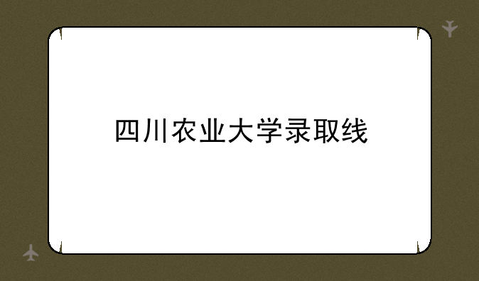 四川农业大学录取线