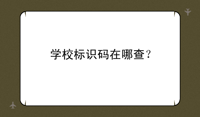 学校标识码在哪查？