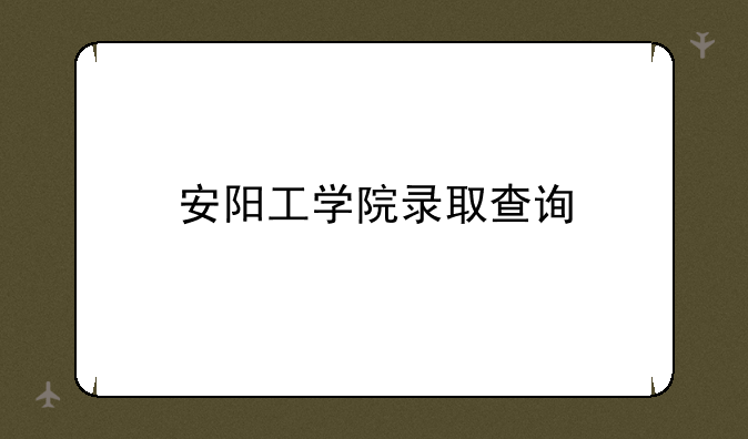 安阳工学院录取查询