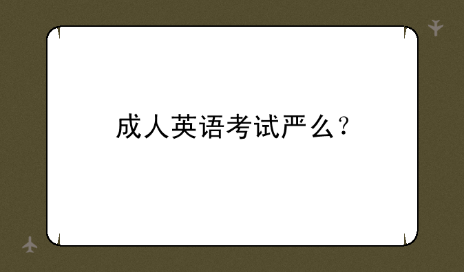 成人英语考试严么？