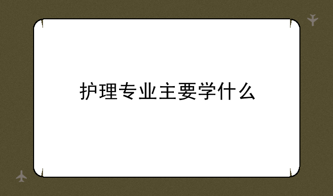 护理专业主要学什么