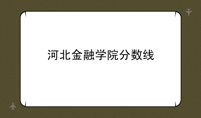河北金融学院分数线