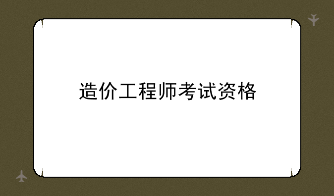 造价工程师考试资格