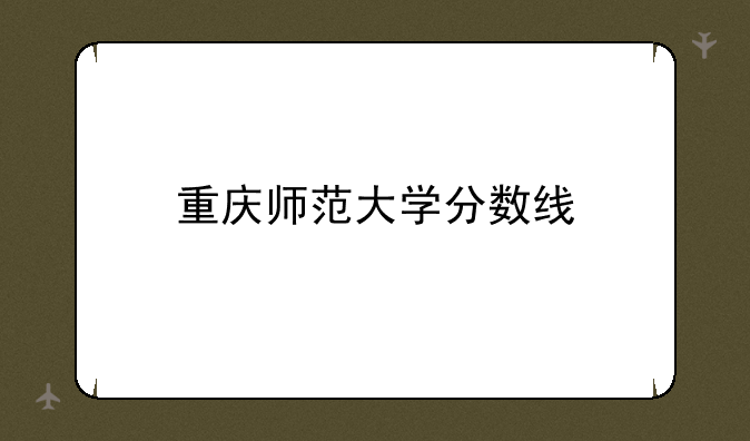 重庆师范大学分数线