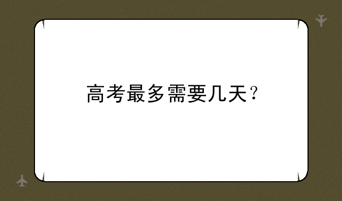 高考最多需要几天？