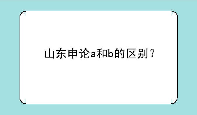 山东申论a和b的区别?