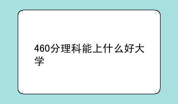 460分理科能上什么好大学