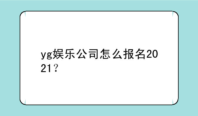 yg娱乐公司怎么报名2021？