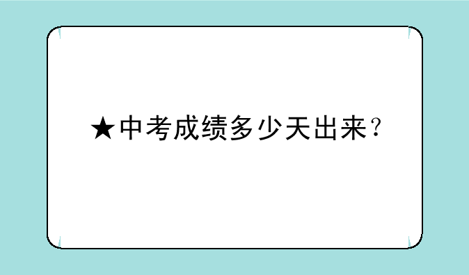 ★中考成绩多少天出来？
