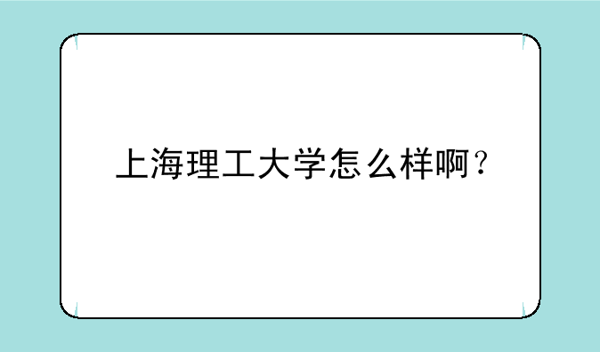 上海理工大学怎么样啊？