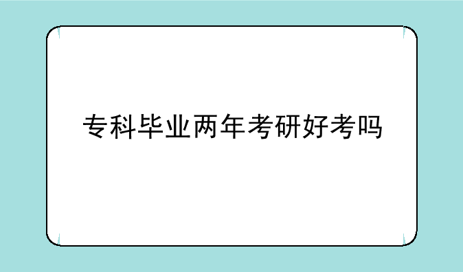 专科毕业两年考研好考吗