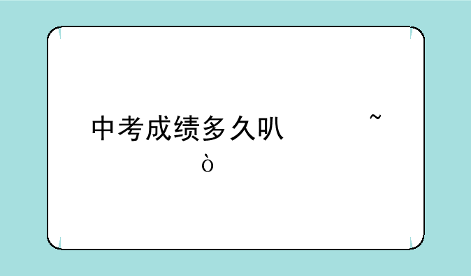 中考成绩多久可以查询？