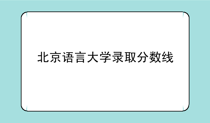 北京语言大学录取分数线