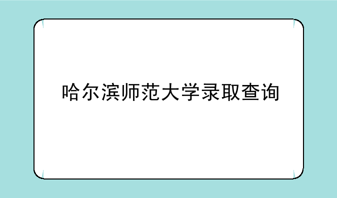 哈尔滨师范大学录取查询