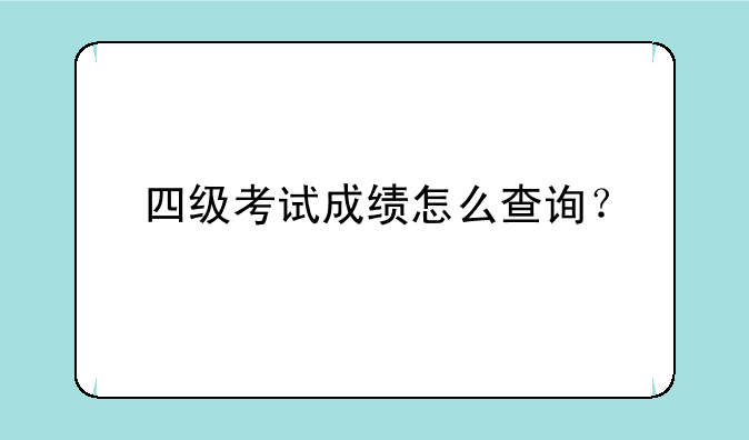 四级考试成绩怎么查询？