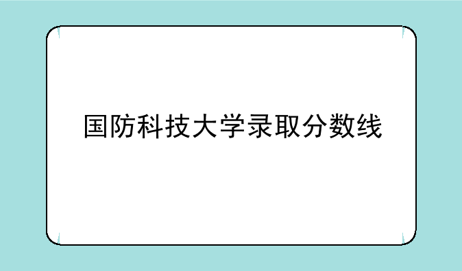 国防科技大学录取分数线