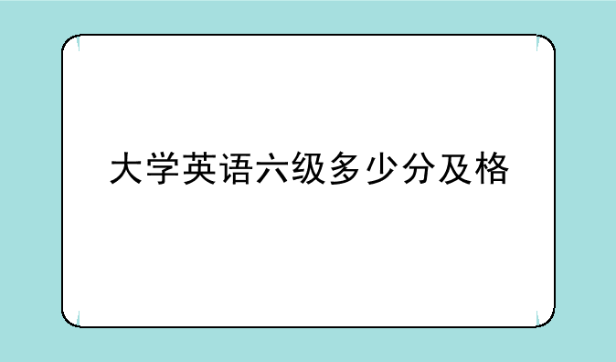 大学英语六级多少分及格