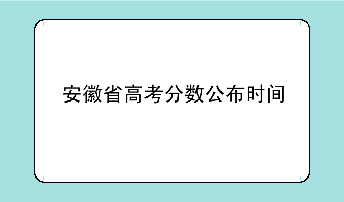 安徽省高考分数公布时间